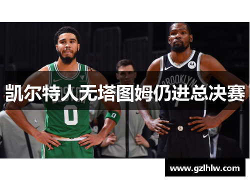 凯尔特人无塔图姆仍进总决赛