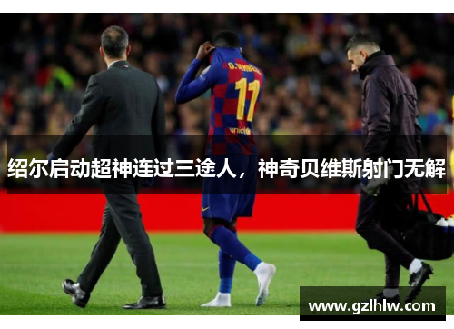 绍尔启动超神连过三途人，神奇贝维斯射门无解