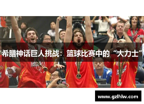 希腊神话巨人挑战：篮球比赛中的“大力士”